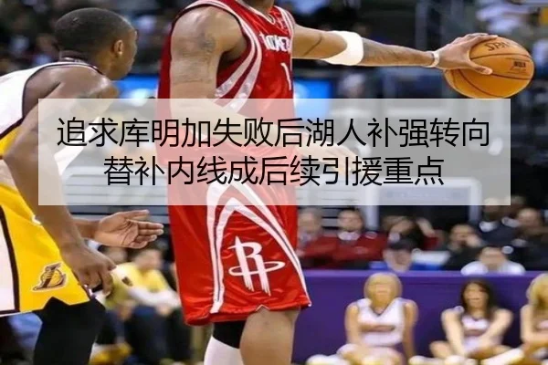 追求库明加失败后湖人补强转向 替补内线成后续引援重点